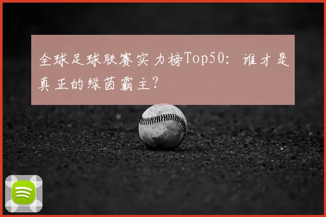 全球足球联赛实力榜Top50：谁才是真正的绿茵霸主？