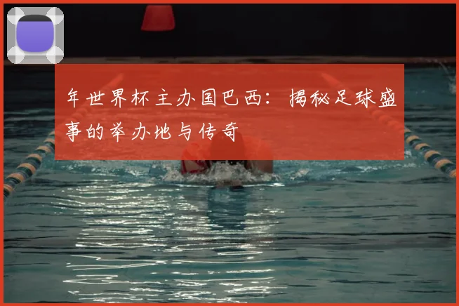 年世界杯主办国巴西：揭秘足球盛事的举办地与传奇