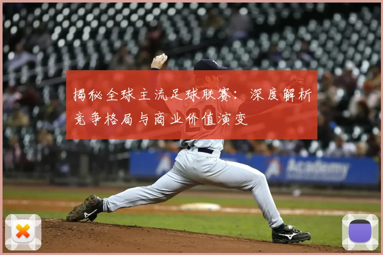 揭秘全球主流足球联赛：深度解析竞争格局与商业价值演变