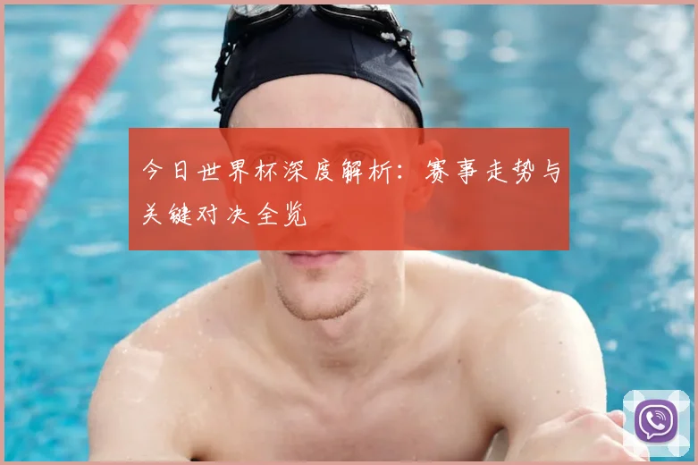 今日世界杯深度解析：赛事走势与关键对决全览