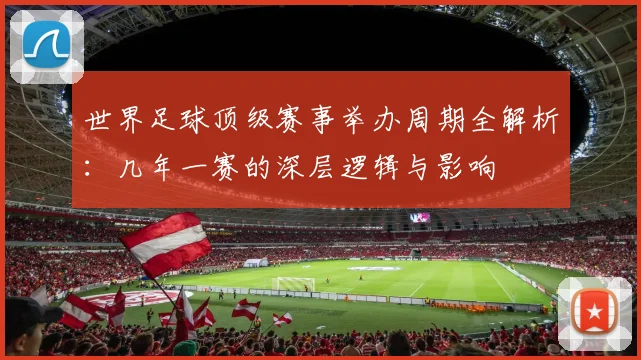 世界足球顶级赛事举办周期全解析：几年一赛的深层逻辑与影响