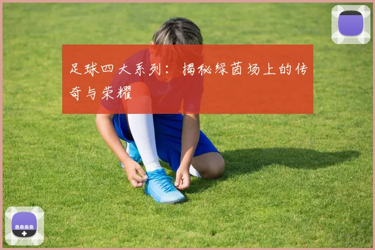 足球四大系列：揭秘绿茵场上的传奇与荣耀