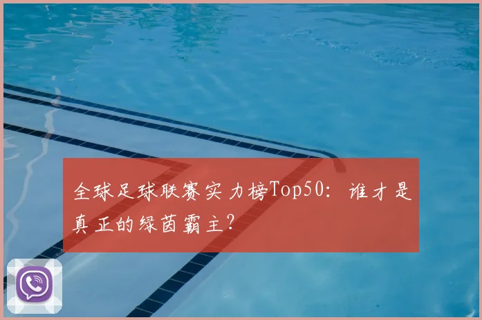 全球足球联赛实力榜Top50：谁才是真正的绿茵霸主？