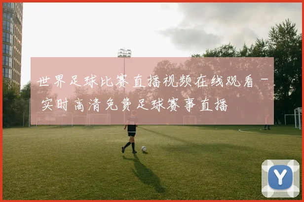 世界足球比赛直播视频在线观看 - 实时高清免费足球赛事直播