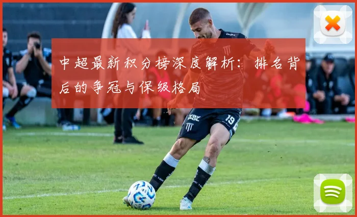 中超最新积分榜深度解析：排名背后的争冠与保级格局