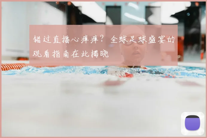 错过直播心痒痒？全球足球盛宴的观看指南在此揭晓