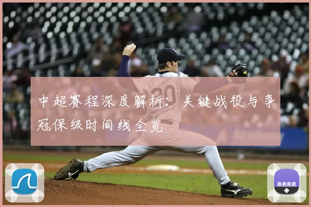 中超赛程深度解析：关键战役与争冠保级时间线全览