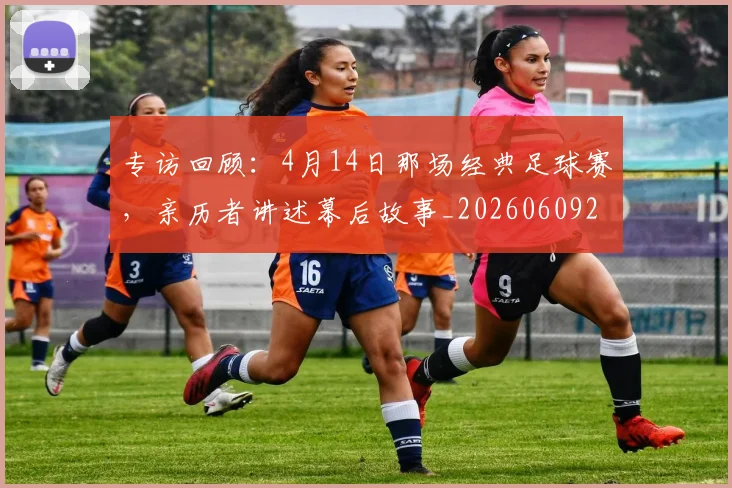 专访回顾：4月14日那场经典足球赛，亲历者讲述幕后故事_20260609201220