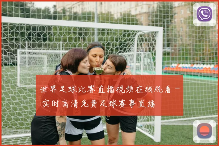 世界足球比赛直播视频在线观看 - 实时高清免费足球赛事直播