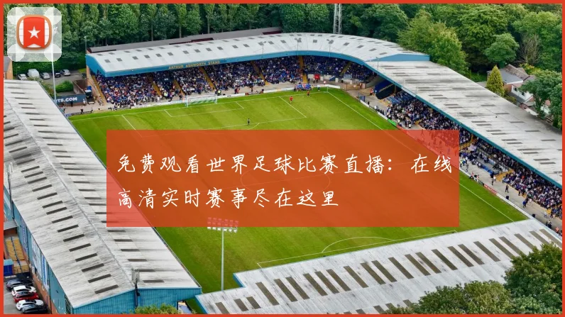免费观看世界足球比赛直播：在线高清实时赛事尽在这里