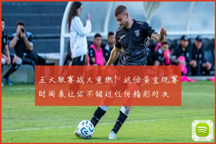五大联赛战火重燃！这份黄金观赛时间表让你不错过任何精彩对决
