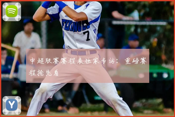 中超联赛赛程表独家专访:重磅赛程抢先看