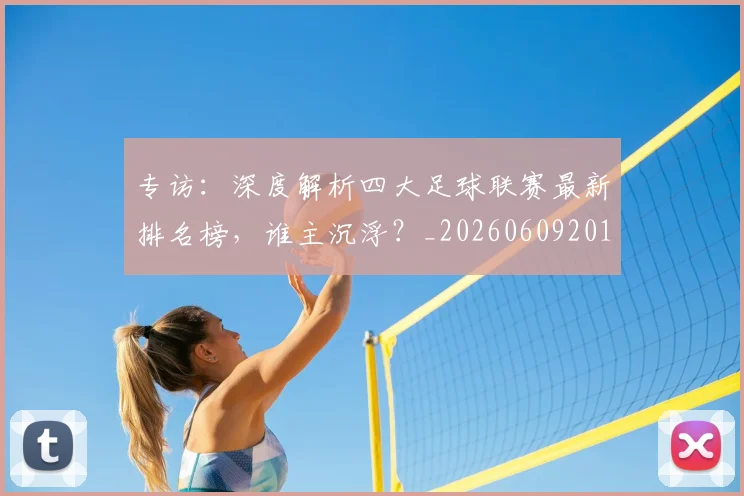 专访：深度解析四大足球联赛最新排名榜，谁主沉浮？_20260609201236