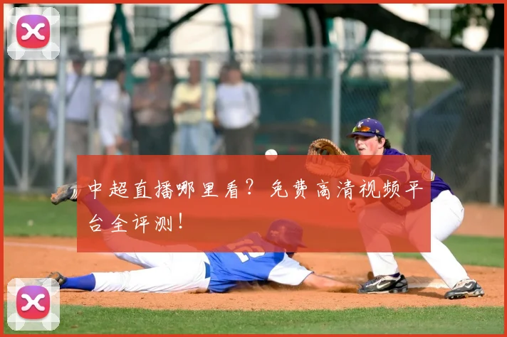中超直播哪里看？免费高清视频平台全评测！