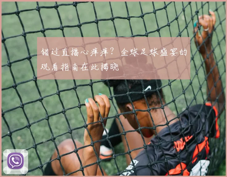 错过直播心痒痒？全球足球盛宴的观看指南在此揭晓