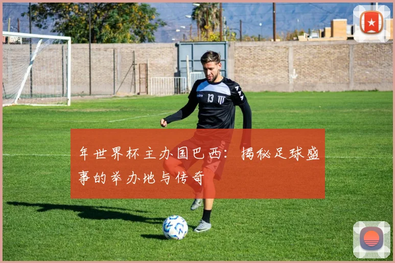 年世界杯主办国巴西：揭秘足球盛事的举办地与传奇